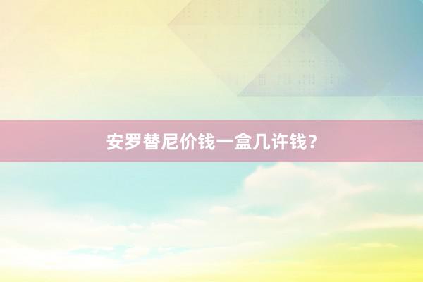 安罗替尼价钱一盒几许钱？